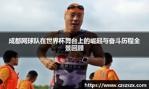 成都网球队在世界杯舞台上的崛起与奋斗历程全景回顾