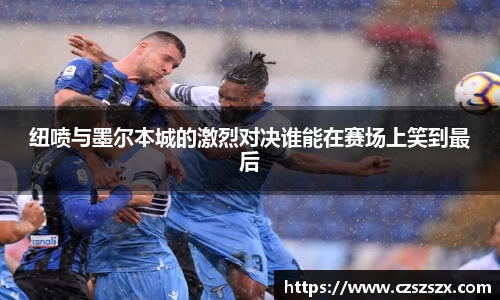 纽喷与墨尔本城的激烈对决谁能在赛场上笑到最后