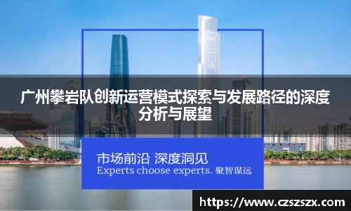 广州攀岩队创新运营模式探索与发展路径的深度分析与展望