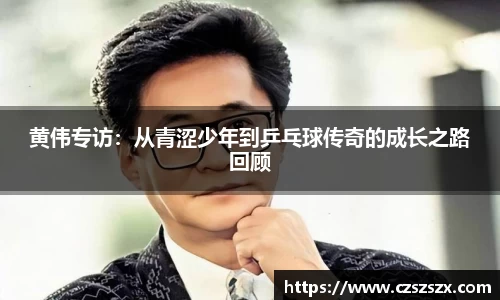 黄伟专访：从青涩少年到乒乓球传奇的成长之路回顾